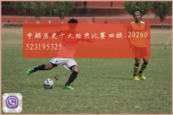 中超历史十大经典比赛回顾_20260523195325