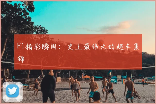 F1精彩瞬间：史上最伟大的超车集锦