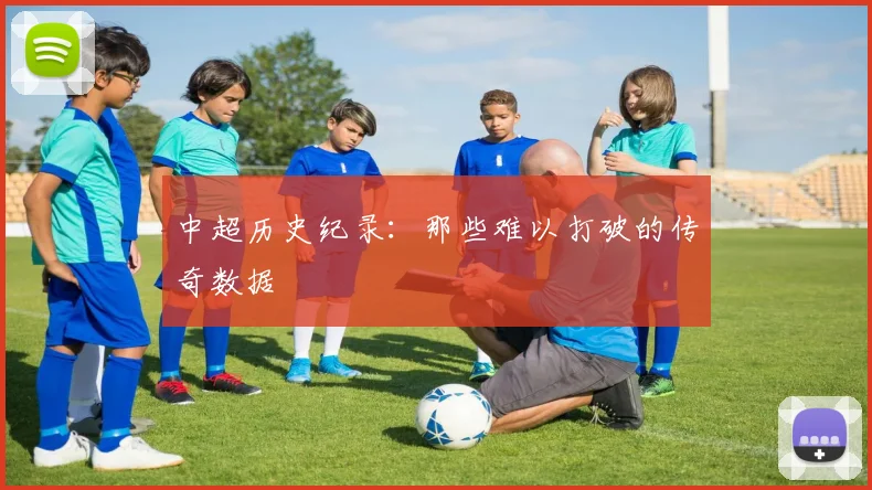 中超历史纪录:那些难以打破的传奇数据