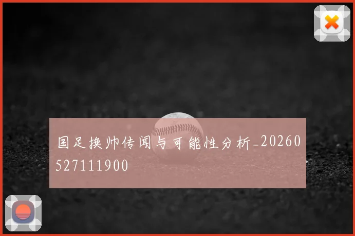 国足换帅传闻与可能性分析_20260527111900