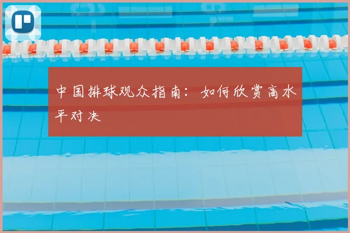 中国排球观众指南：如何欣赏高水平对决