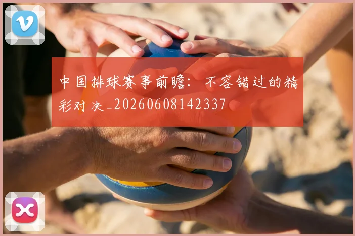 中国排球赛事前瞻:不容错过的精彩对决_20260608142337
