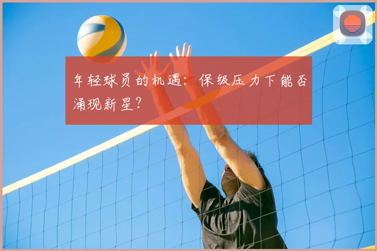 年轻球员的机遇：保级压力下能否涌现新星？