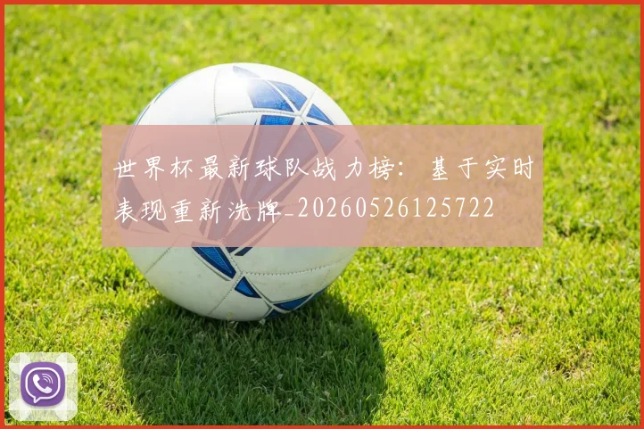 世界杯最新球队战力榜：基于实时表现重新洗牌_20260526125722
