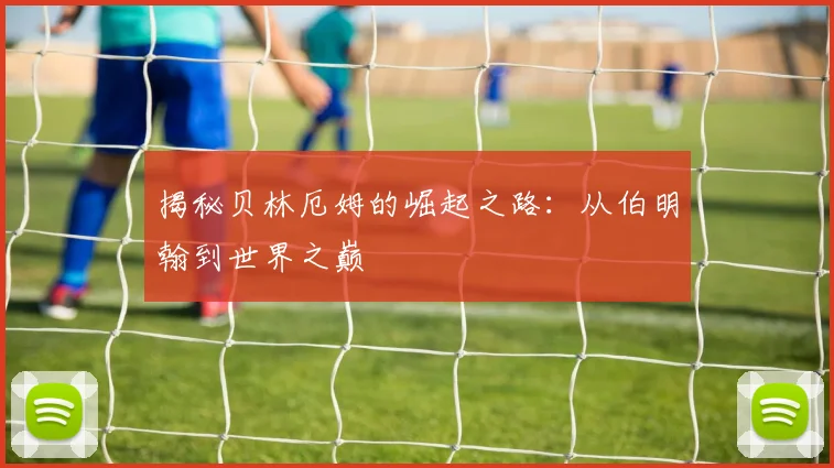 揭秘贝林厄姆的崛起之路：从伯明翰到世界之巅